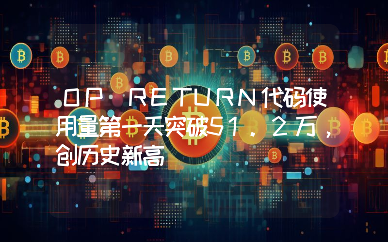 OP RETURN代码使用量第一天突破51.2万,创历史新高