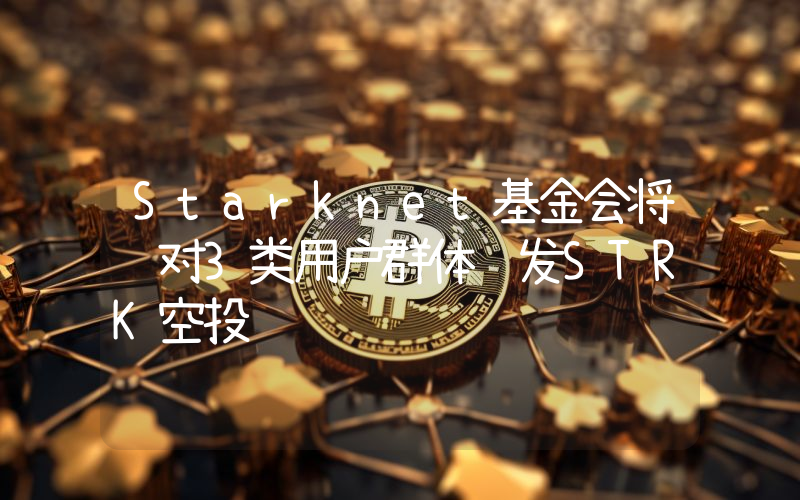 Starknet基金会将针对3类用户群体补发STRK空投