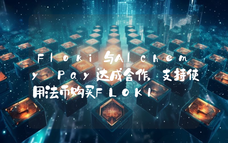 Floki与Alchemy Pay达成合作,支持使用法币购买FLOKI