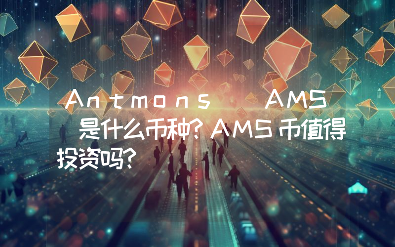 Antmons (AMS)是什么币种？AMS币值得投资吗？