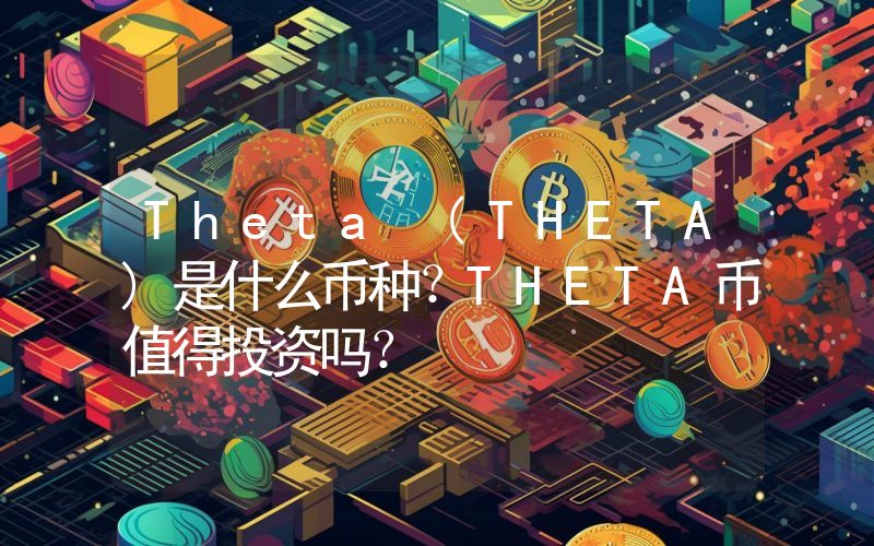 Theta (THETA)是什么币种？THETA币值得投资吗？
