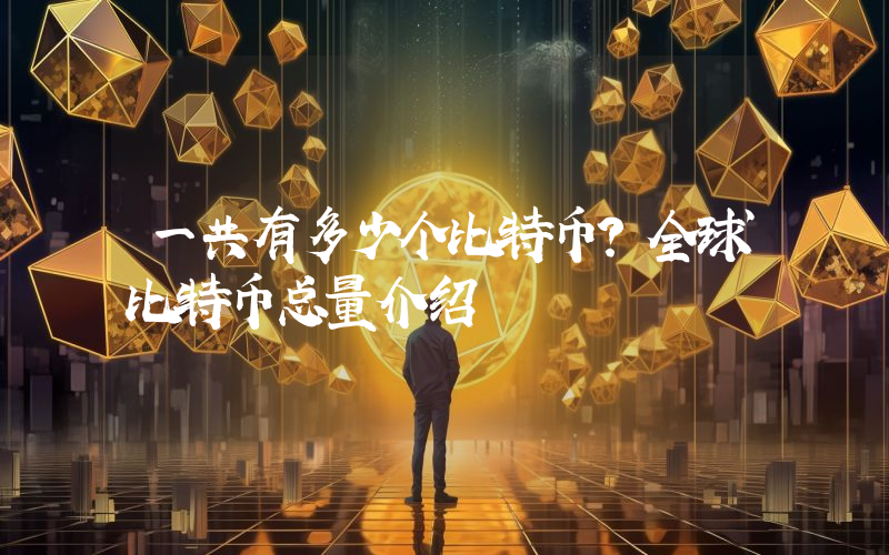 一共有多少个比特币？全球比特币总量介绍