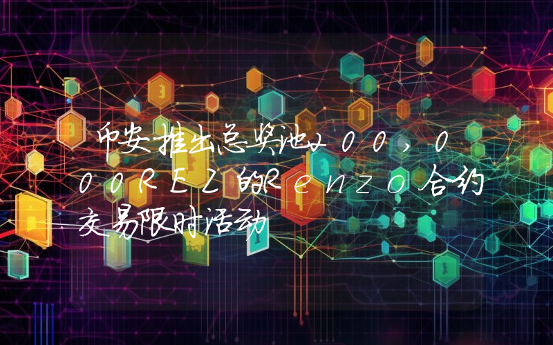 币安推出总奖池200,000REZ的Renzo合约交易限时活动