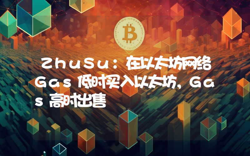 ZhuSu:在以太坊网络Gas低时买入以太坊,Gas高时出售