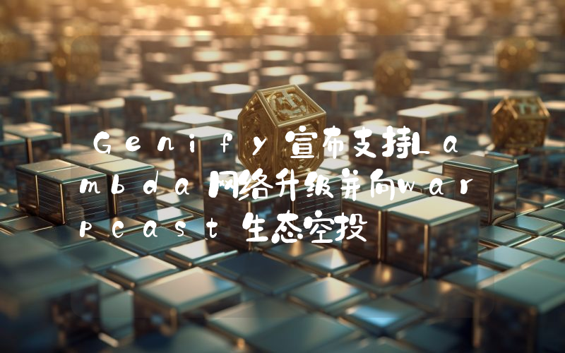 Genify宣布支持Lambda网络升级并向warpcast生态空投