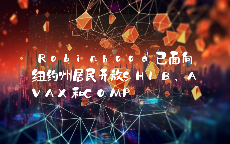 Robinhood已面向纽约州居民开放SHIB、AVAX和COMP