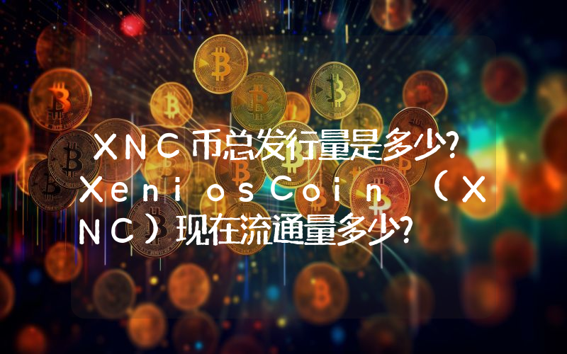 XNC币总发行量是多少？XeniosCoin (XNC)现在流通量多少？