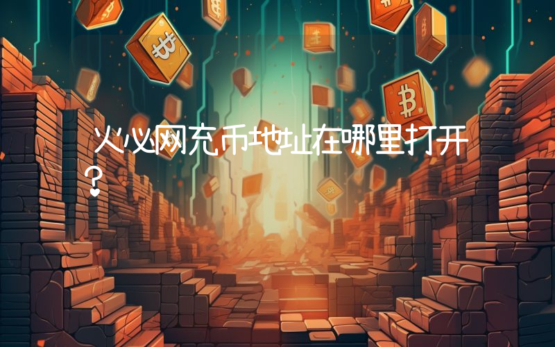 火必网充币地址在哪里打开？
