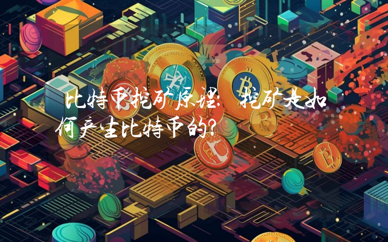 比特币挖矿原理：挖矿是如何产生比特币的？