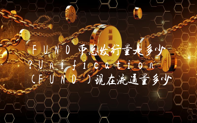 FUND币总发行量是多少？Unification (FUND)现在流通量多少？