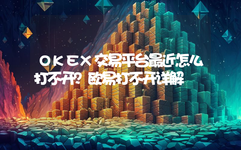 OKEX交易平台最近怎么打不开？欧易打不开详解