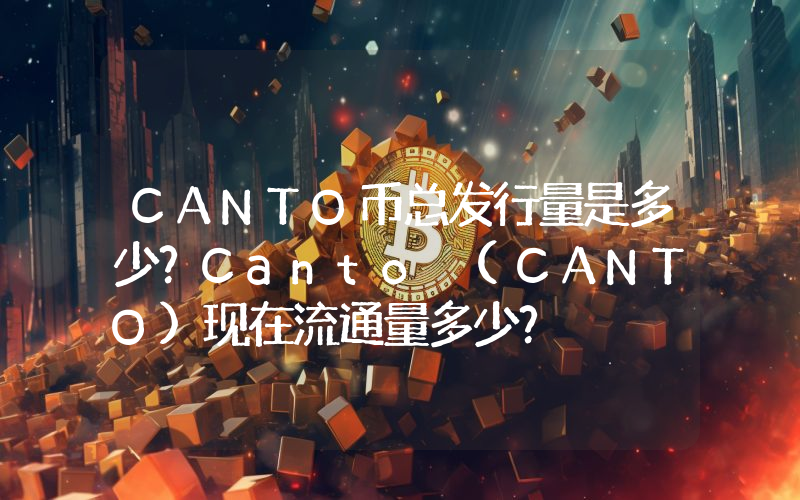 CANTO币总发行量是多少？Canto (CANTO)现在流通量多少？