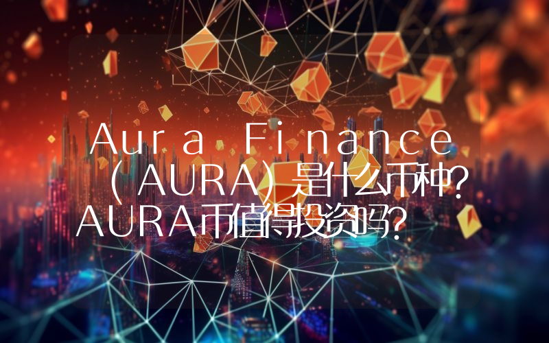 Aura Finance (AURA)是什么币种？AURA币值得投资吗？