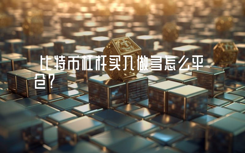 比特币杠杆买入做多怎么平仓？