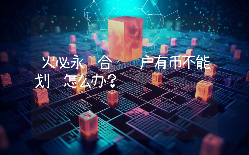 火必永续合约账户有币不能划转怎么办？