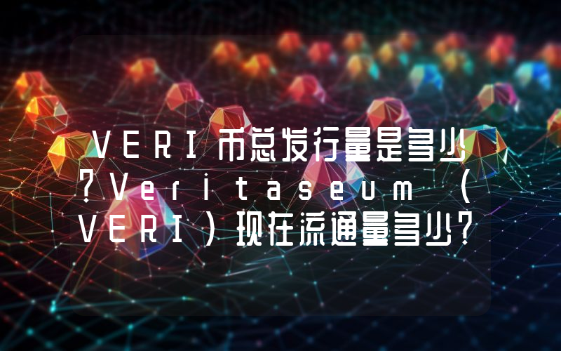 VERI币总发行量是多少？Veritaseum (VERI)现在流通量多少？