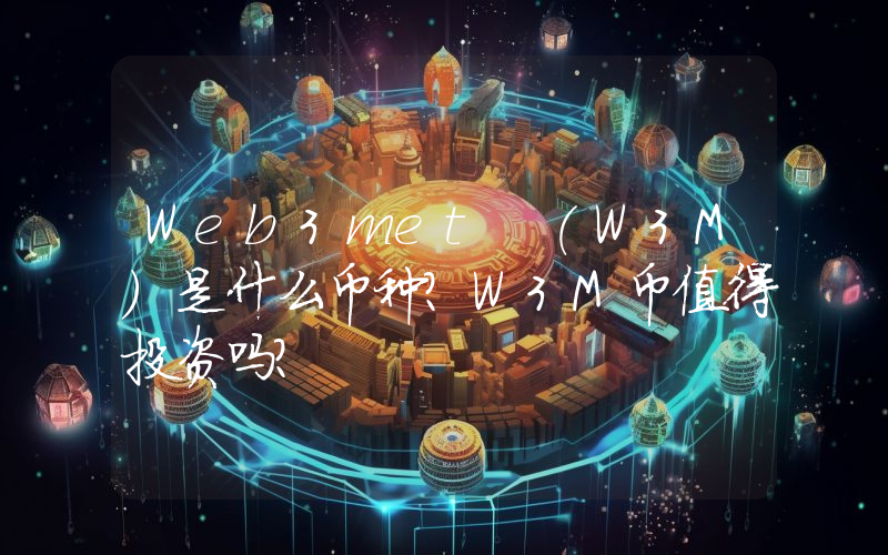 Web3met (W3M)是什么币种？W3M币值得投资吗？