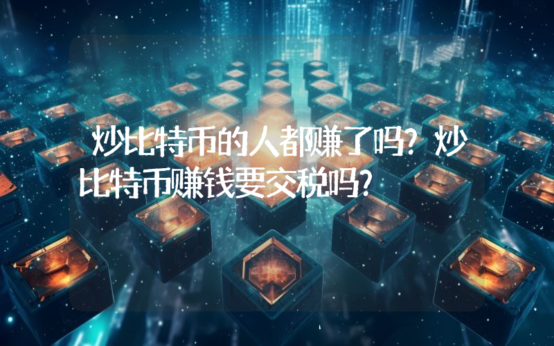 炒比特币的人都赚了吗？炒比特币赚钱要交税吗？
