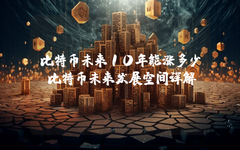 比特币未来10年能涨多少？比特币未来发展空间详解