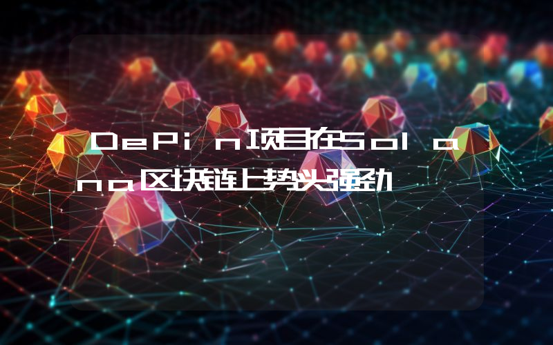 DePin项目在Solana区块链上势头强劲