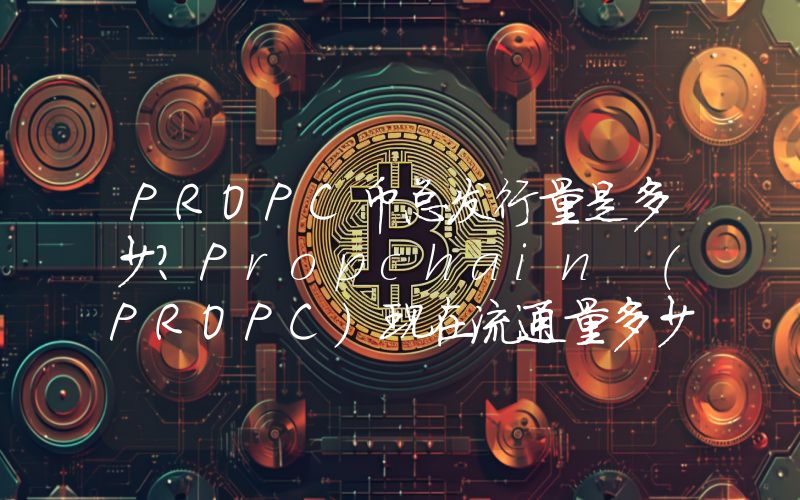 PROPC币总发行量是多少？Propchain (PROPC)现在流通量多少？