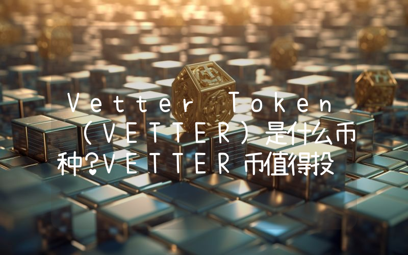 Vetter Token (VETTER)是什么币种？VETTER币值得投资吗？