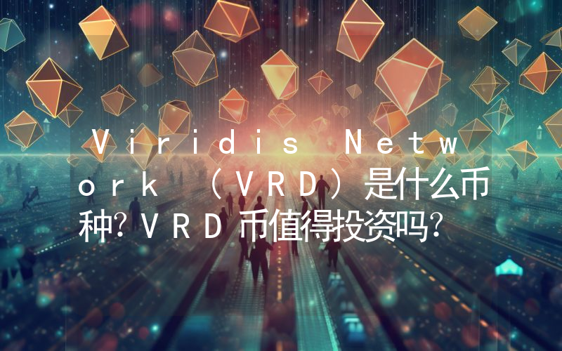 Viridis Network (VRD)是什么币种？VRD币值得投资吗？
