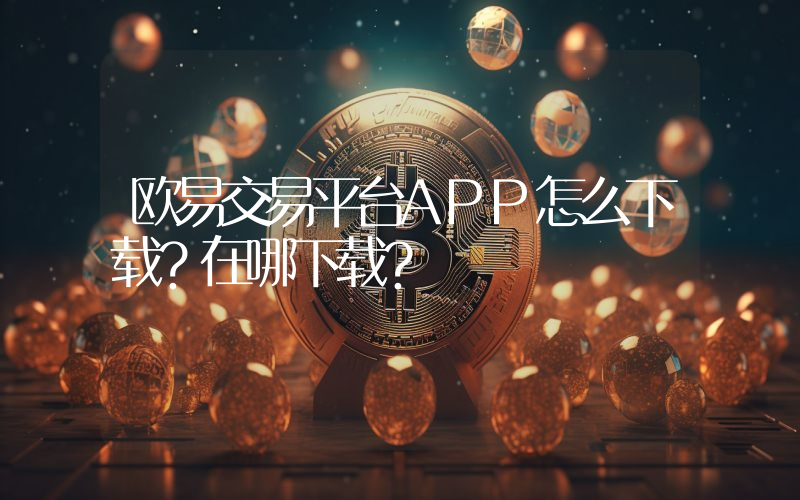 欧易交易平台APP怎么下载？在哪下载？