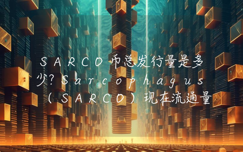 SARCO币总发行量是多少？Sarcophagus (SARCO)现在流通量多少？