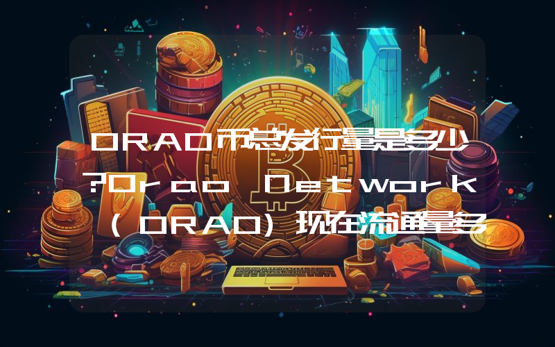 ORAO币总发行量是多少？Orao Network (ORAO)现在流通量多少？