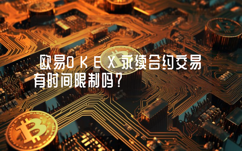欧易OKEX永续合约交易有时间限制吗？