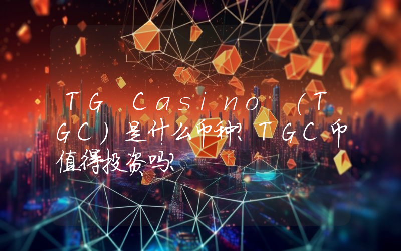 TG Casino (TGC)是什么币种？TGC币值得投资吗？