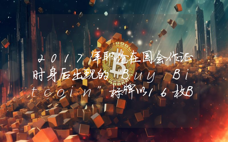2017年耶伦在国会作证时身后出现的“Buy Bitcoin”标牌以16枚BTC的价格成交