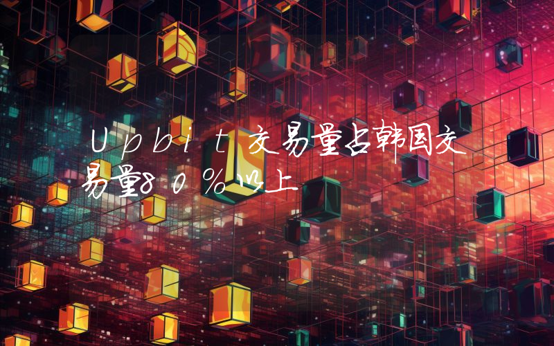 Upbit交易量占韩国交易量80%以上