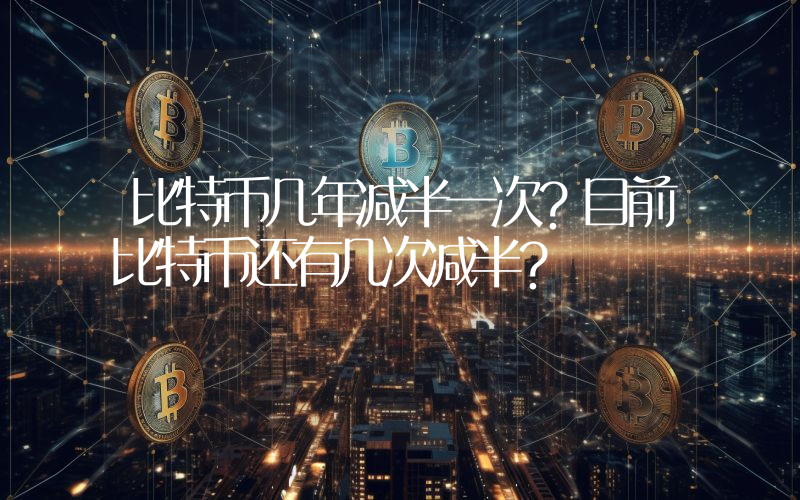 比特币几年减半一次？目前比特币还有几次减半？