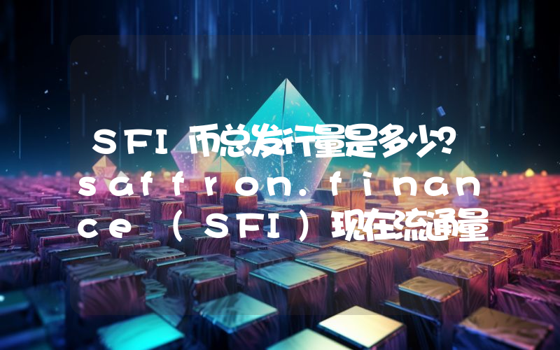 SFI币总发行量是多少？saffron.finance (SFI)现在流通量多少？