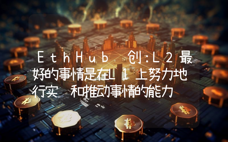 EthHub联创:L2最好的事情是在L1上努力地进行实验和推动事情的能力