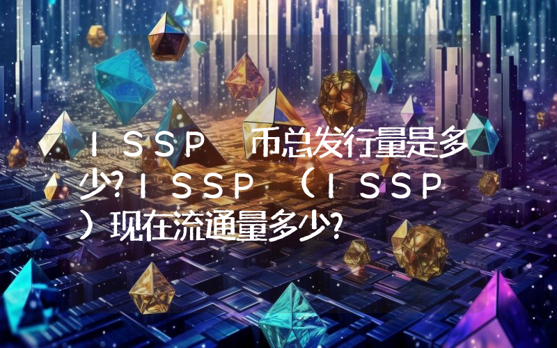 ISSP 币总发行量是多少？ISSP (ISSP )现在流通量多少？