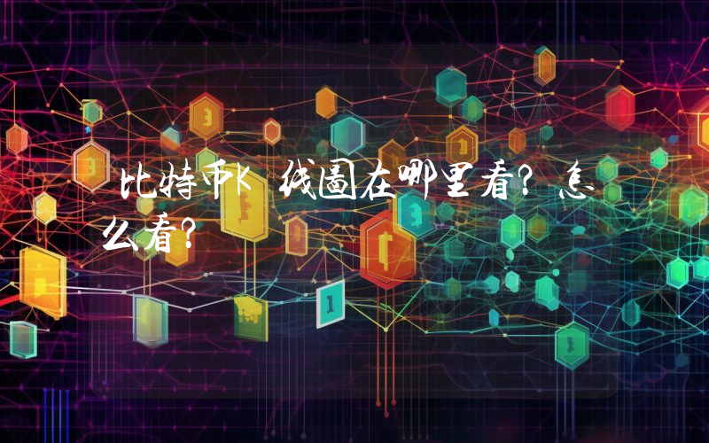 比特币K线图在哪里看？怎么看？