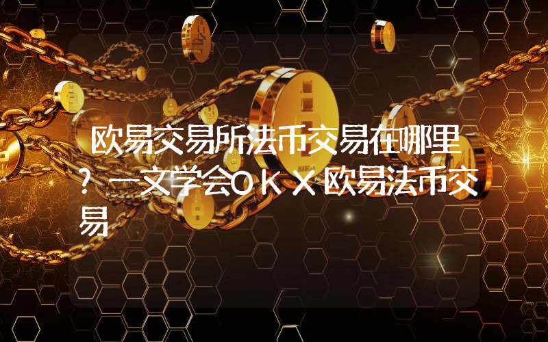 欧易交易所法币交易在哪里？一文学会OKX欧易法币交易