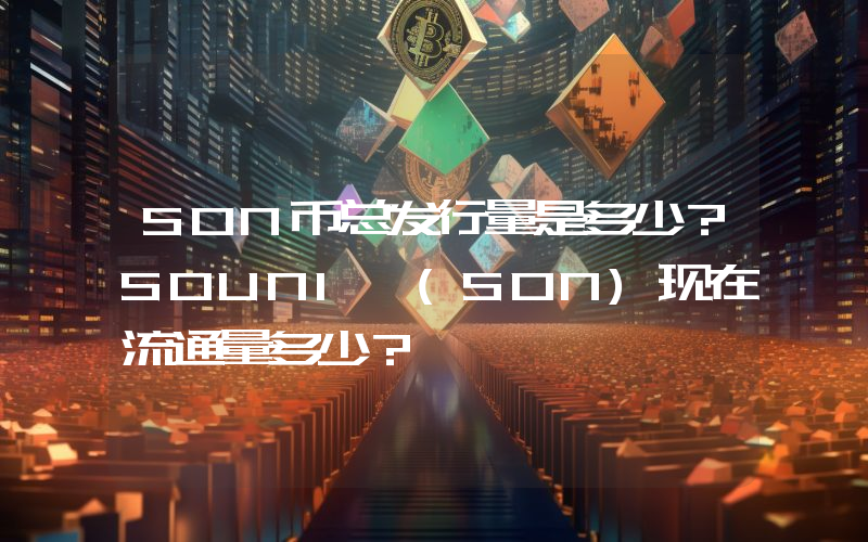 SON币总发行量是多少？SOUNI (SON)现在流通量多少？