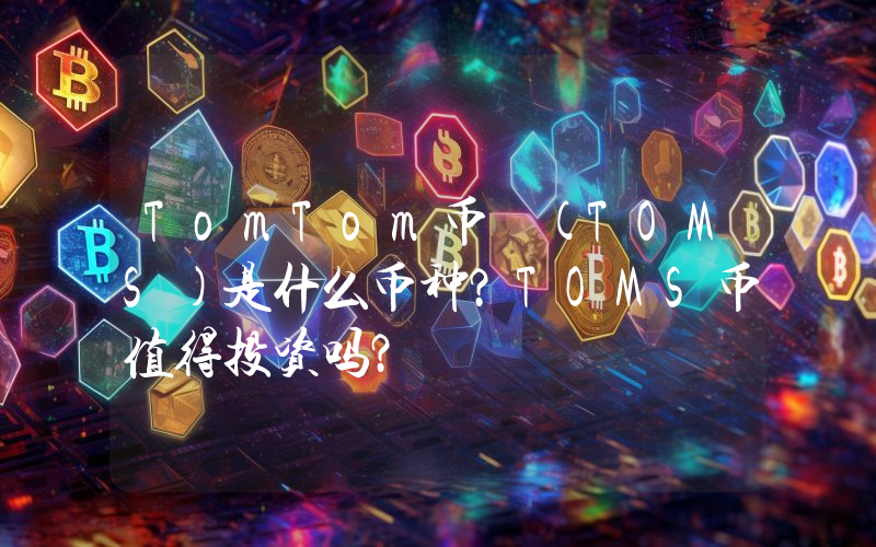 TomTom币 (TOMS)是什么币种？TOMS币值得投资吗？