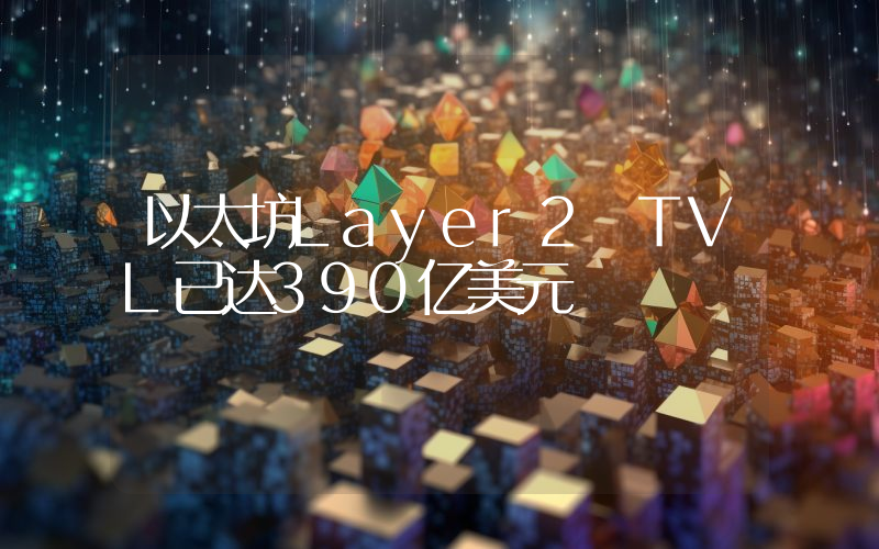 以太坊Layer2 TVL已达390亿美元