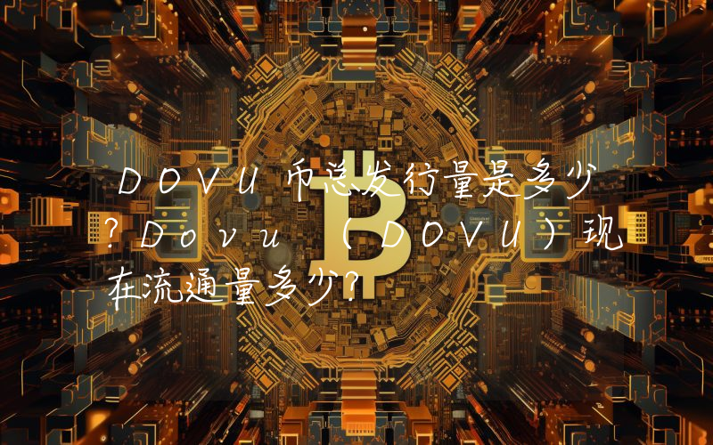 DOVU币总发行量是多少？Dovu (DOVU)现在流通量多少？