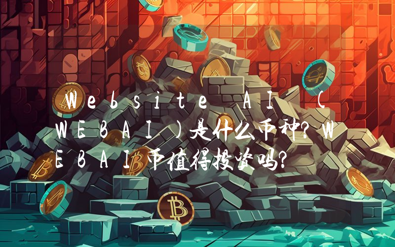 Website AI (WEBAI)是什么币种？WEBAI币值得投资吗？