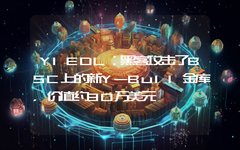 YIEDL:黑客攻击了BSC上的新Y-Bull金库,价值约30万美元