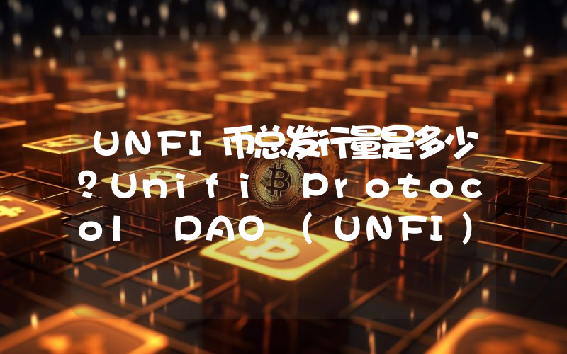 UNFI币总发行量是多少？Unifi Protocol DAO (UNFI)现在流通量多少？