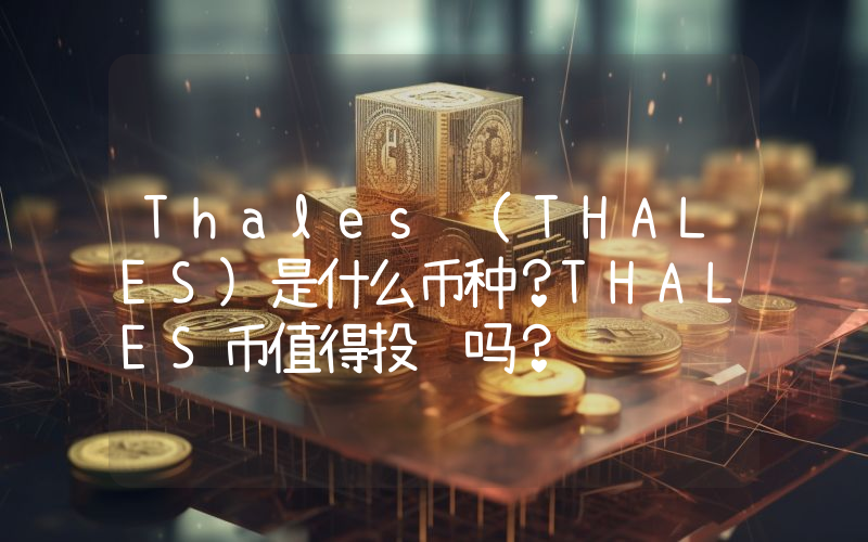 Thales (THALES)是什么币种？THALES币值得投资吗？