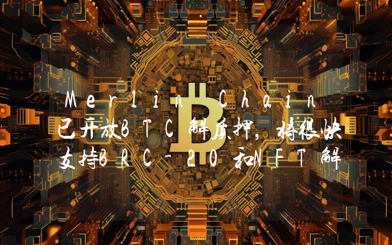 Merlin Chain已开放BTC解质押,将很快支持BRC-20和NFT解质押