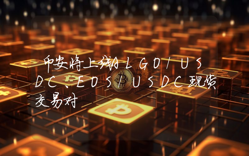 币安将上线ALGO/USDC、EOS/USDC现货交易对